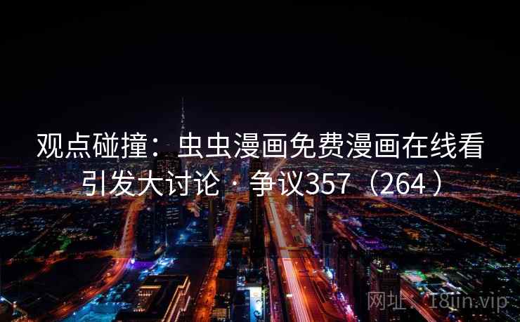 观点碰撞：虫虫漫画免费漫画在线看引发大讨论 · 争议357（264 ）