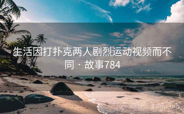 生活因打扑克两人剧烈运动视频而不同 · 故事784