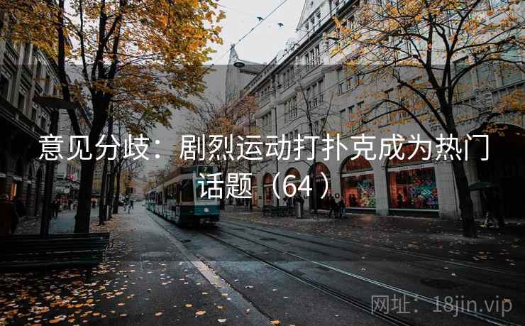 意见分歧：剧烈运动打扑克成为热门话题（64 ）