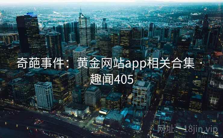 奇葩事件：黄金网站app相关合集 · 趣闻405
