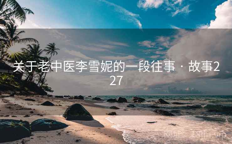 关于老中医李雪妮的一段往事 · 故事227