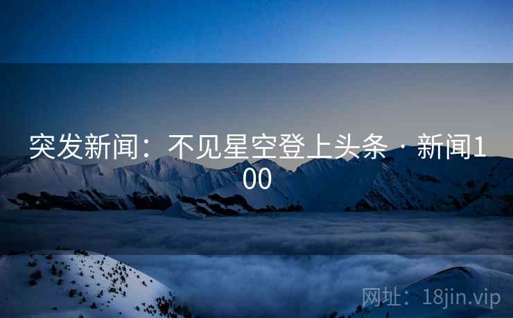 突发新闻：不见星空登上头条 · 新闻100