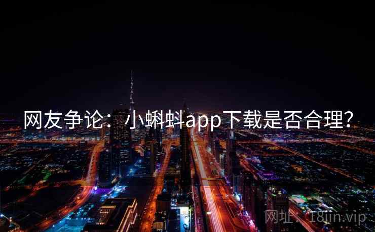 网友争论：小蝌蚪app下载是否合理？
