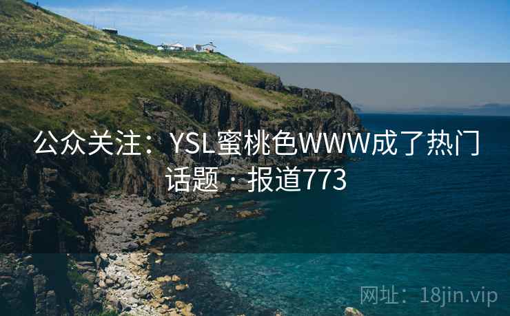 公众关注：YSL蜜桃色WWW成了热门话题 · 报道773