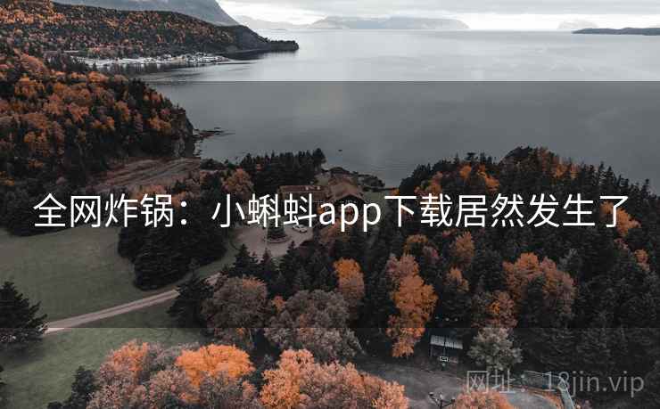 全网炸锅：小蝌蚪app下载居然发生了