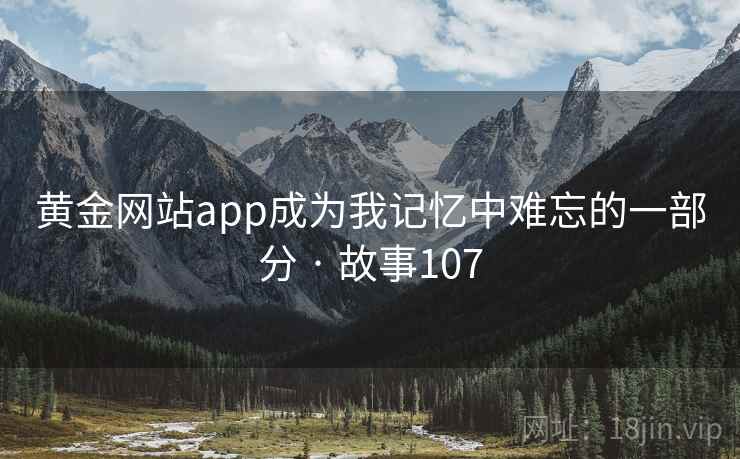 黄金网站app成为我记忆中难忘的一部分 · 故事107