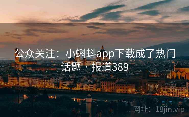公众关注：小蝌蚪app下载成了热门话题 · 报道389