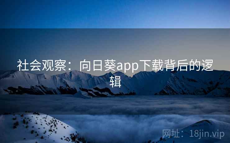 社会观察：向日葵app下载背后的逻辑