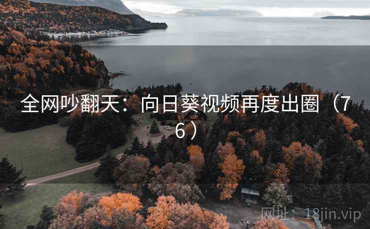 全网吵翻天：向日葵视频再度出圈（76 ）
