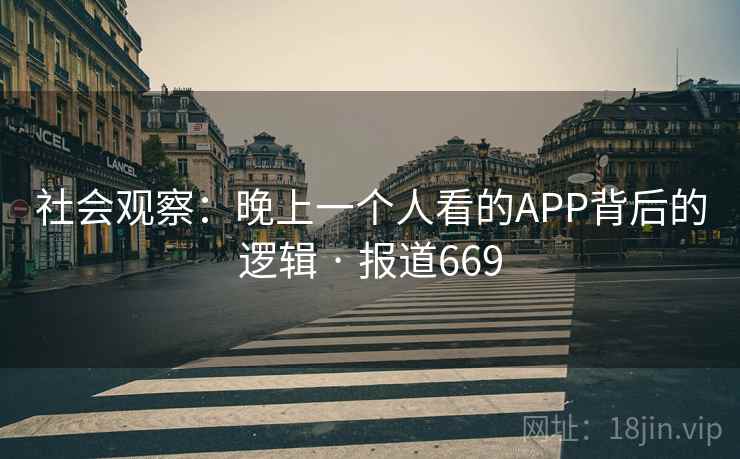 社会观察：晚上一个人看的APP背后的逻辑 · 报道669